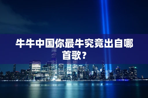 牛牛中国你最牛究竟出自哪首歌？