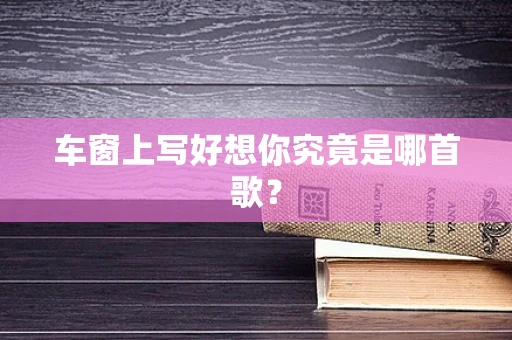 车窗上写好想你究竟是哪首歌？
