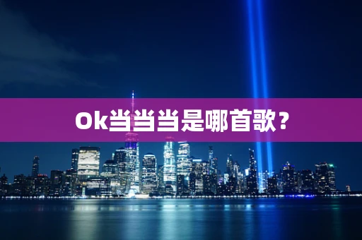 Ok当当当是哪首歌？