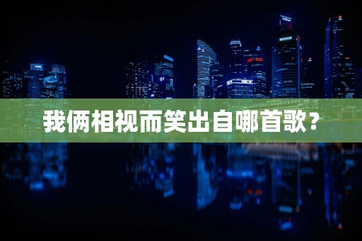 我俩相视而笑出自哪首歌？