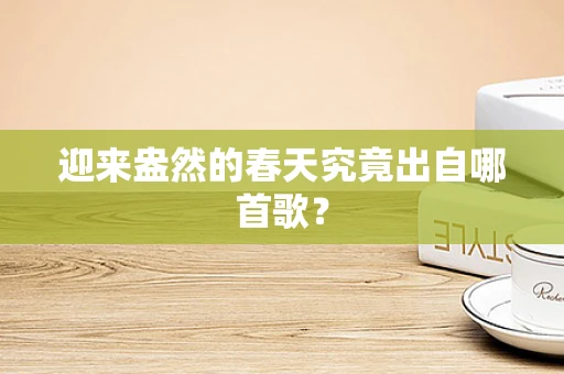 迎来盎然的春天究竟出自哪首歌？