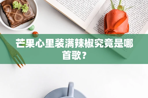 芒果心里装满辣椒究竟是哪首歌？