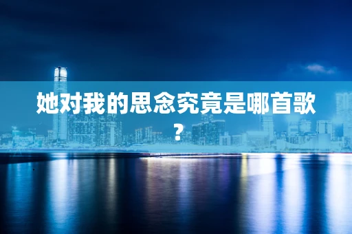 她对我的思念究竟是哪首歌？