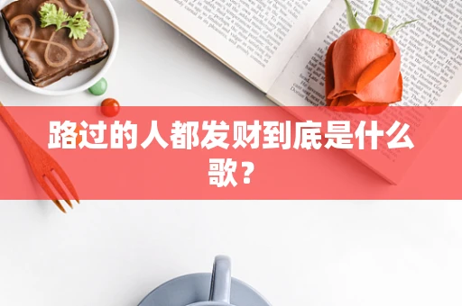 路过的人都发财到底是什么歌？