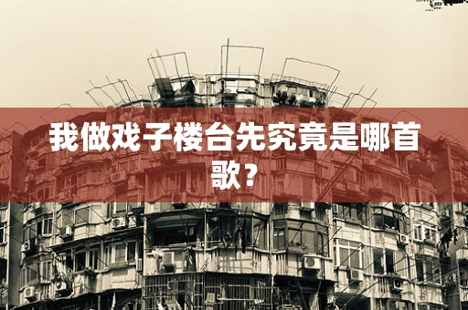 我做戏子楼台先究竟是哪首歌？