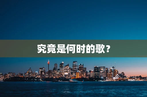 究竟是何时的歌？