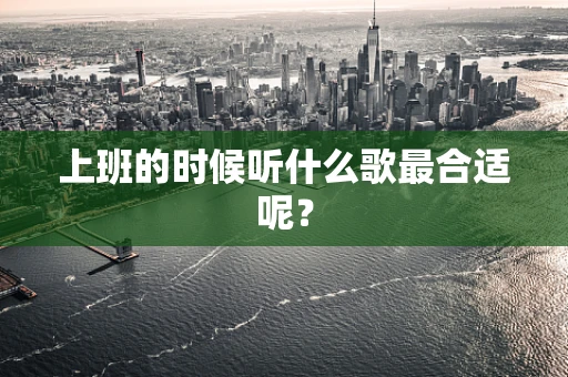 上班的时候听什么歌最合适呢？