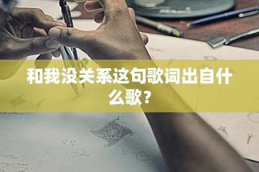 和我没关系这句歌词出自什么歌？
