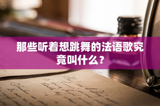 那些听着想跳舞的法语歌究竟叫什么？