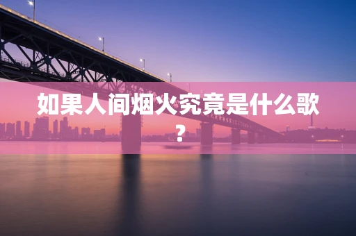 如果人间烟火究竟是什么歌？