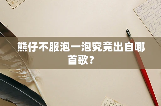 熊仔不服泡一泡究竟出自哪首歌？