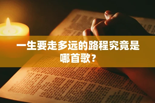 一生要走多远的路程究竟是哪首歌？