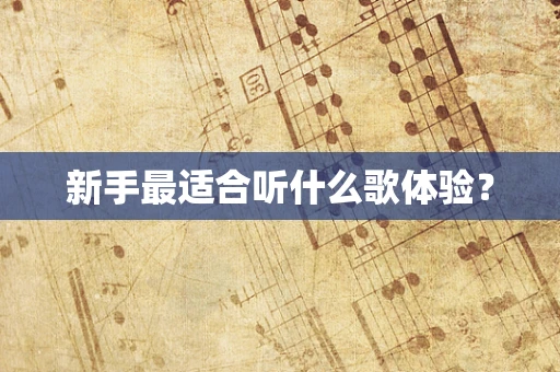 新手最适合听什么歌体验？
