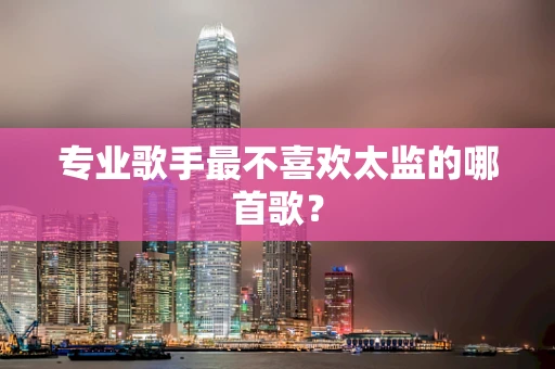 专业歌手最不喜欢太监的哪首歌？