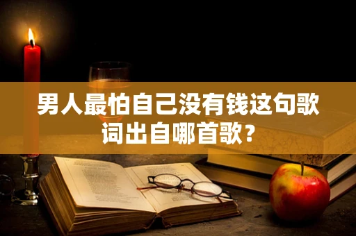 男人最怕自己没有钱这句歌词出自哪首歌？