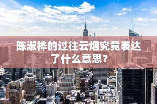 陈淑桦的过往云烟究竟表达了什么意思？