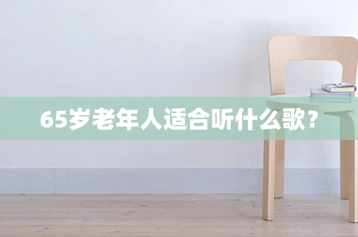 65岁老年人适合听什么歌？