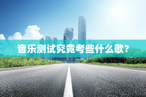 音乐测试究竟考些什么歌？