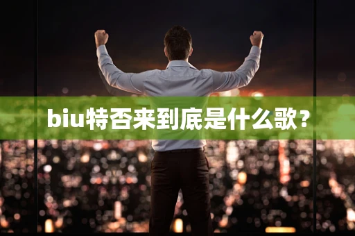 biu特否来到底是什么歌？