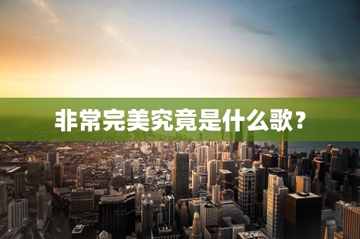 非常完美究竟是什么歌？
