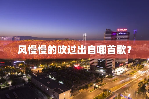 风慢慢的吹过出自哪首歌？
