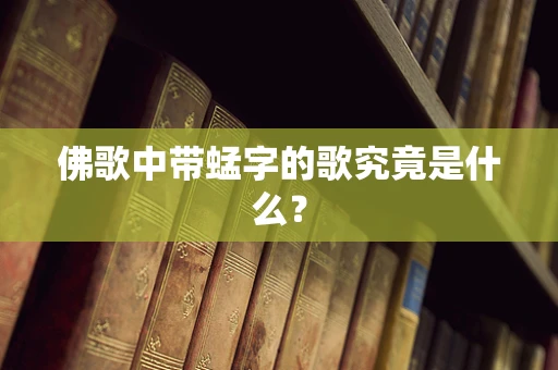 佛歌中带蜢字的歌究竟是什么？