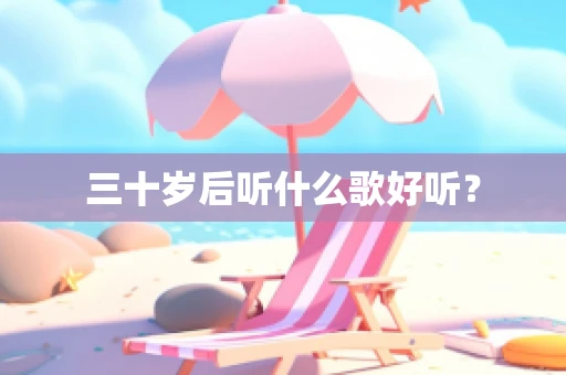 三十岁后听什么歌好听？