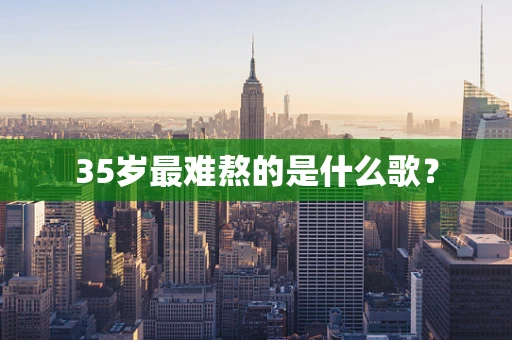 35岁最难熬的是什么歌？
