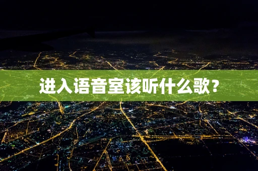 进入语音室该听什么歌？