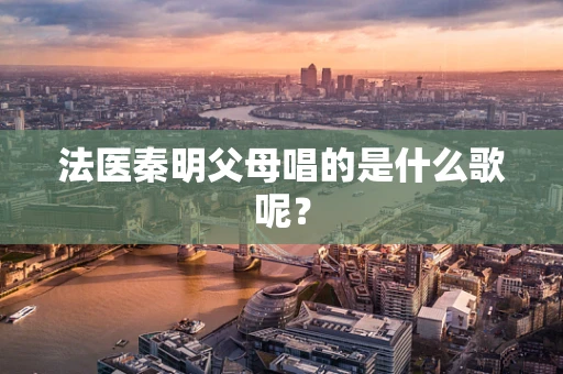 法医秦明父母唱的是什么歌呢？