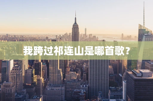 我跨过祁连山是哪首歌？