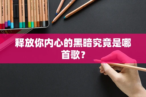 释放你内心的黑暗究竟是哪首歌？