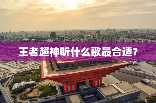 王者超神听什么歌最合适？