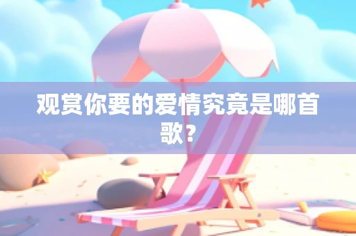 观赏你要的爱情究竟是哪首歌？