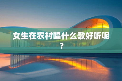 女生在农村唱什么歌好听呢？