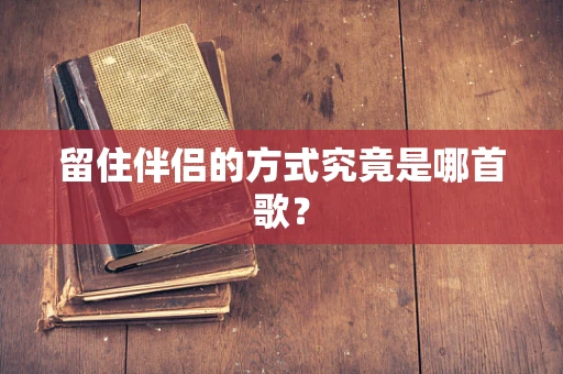 留住伴侣的方式究竟是哪首歌？