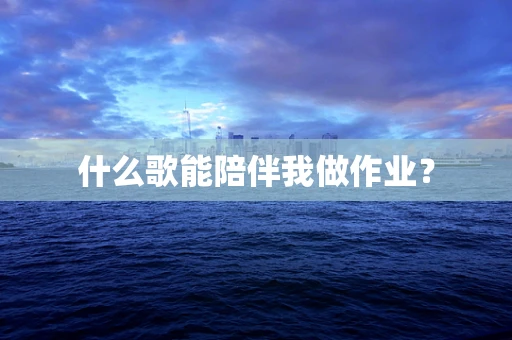 什么歌能陪伴我做作业？