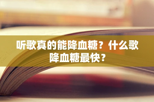 听歌真的能降血糖？什么歌降血糖最快？