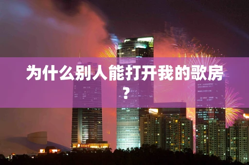 为什么别人能打开我的歌房？