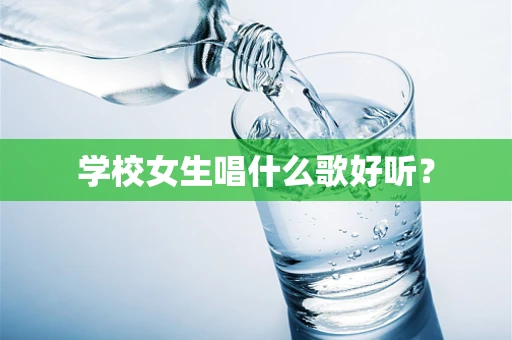 学校女生唱什么歌好听？