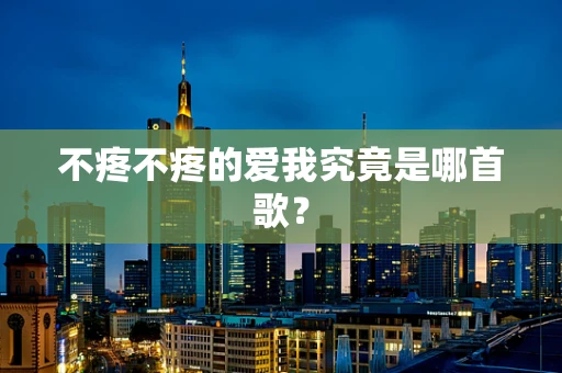 不疼不疼的爱我究竟是哪首歌？