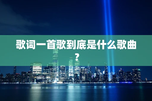 歌词一首歌到底是什么歌曲？