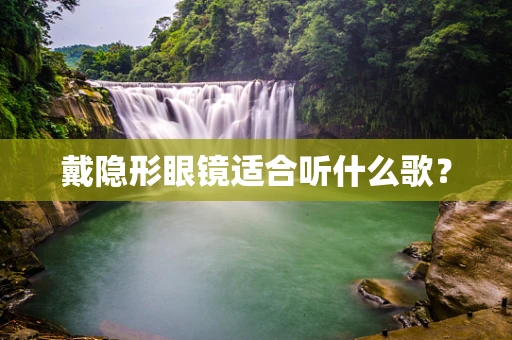 戴隐形眼镜适合听什么歌？