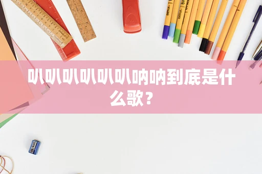 叭叭叭叭叭叭呐呐到底是什么歌？