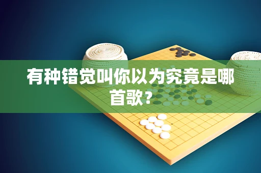 有种错觉叫你以为究竟是哪首歌？