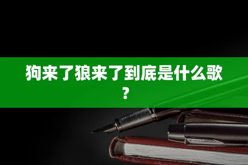 狗来了狼来了到底是什么歌？