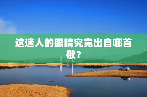 这迷人的眼睛究竟出自哪首歌？