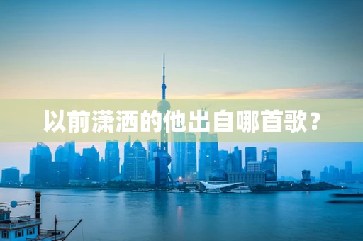 以前潇洒的他出自哪首歌？