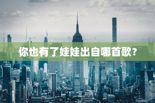 你也有了娃娃出自哪首歌？