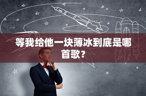 等我给他一块薄冰到底是哪首歌？